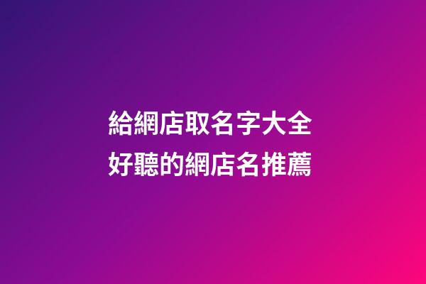 給網店取名字大全 好聽的網店名推薦-第1張-店鋪起名-玄機派